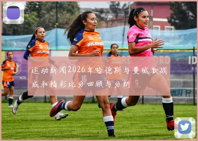 运动新闻2026年哈德斯与曼城激战成和精彩比分回顾与分析