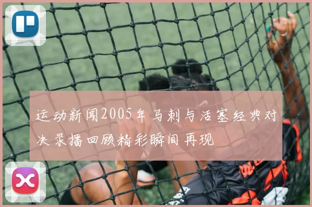 运动新闻2005年马刺与活塞经典对决录播回顾精彩瞬间再现